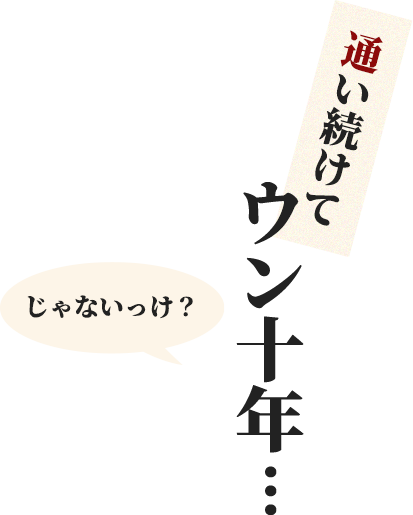 通い続けてウン十年…（じゃないっけ？）